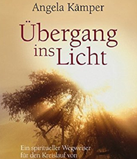                   Angela Kämper 
	                                      
		  Übergang ins Licht  
		                         
			 Spiritueller Wegweiser                          Leben Sterben  
			                                                                                                 erhältlich im Kristallzentrum                                                                          