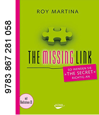    Roy Martina  The Missing Link: So wenden Sie "The Secret" richtig an 
	                                                          
	  erhältlich im Kristallzentrum               
	                             
		                          
		                         
		                   